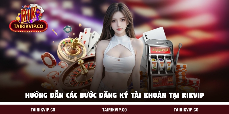 Hướng dẫn các bước đăng ký tạo lập tài khoản tại RIKVIP 